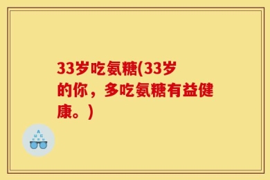 33岁吃氨糖(33岁的你，多吃氨糖有益健康。)