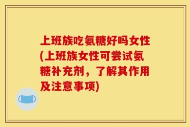 上班族吃氨糖好吗女性(上班族女性可尝试氨糖补充剂，了解其作用及注意事项)