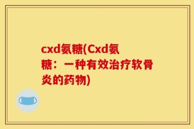 cxd氨糖(Cxd氨糖：一种有效治疗软骨炎的药物)