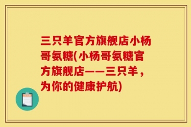 三只羊官方旗舰店小杨哥氨糖(小杨哥氨糖官方旗舰店——三只羊，为你的健康护航)