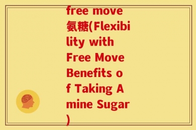 free move 氨糖(Flexibility with Free Move Benefits of Taking Amine Sugar)