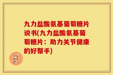 九力盐酸氨基葡萄糖片说书(九力盐酸氨基葡萄糖片：助力关节健康的好帮手)