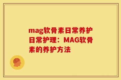 mag软骨素日常养护日常护理：MAG软骨素的养护方法