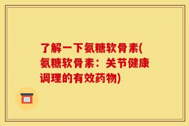 了解一下氨糖软骨素(氨糖软骨素：关节健康调理的有效药物)