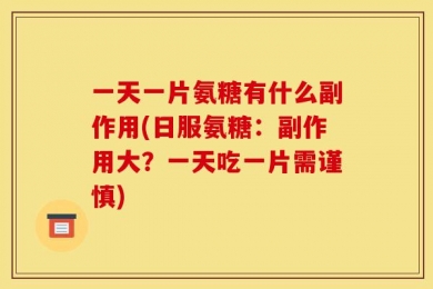 一天一片氨糖有什么副作用(日服氨糖：副作用大？一天吃一片需谨慎)