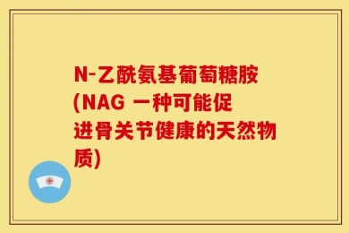 N-乙酰氨基葡萄糖胺(NAG 一种可能促进骨关节健康的天然物质)