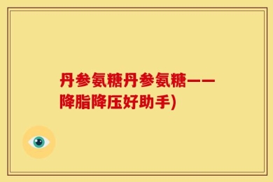 丹参氨糖丹参氨糖——降脂降压好助手)