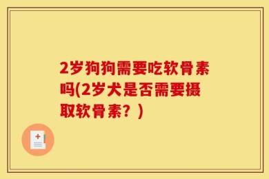 2岁狗狗需要吃软骨素吗(2岁犬是否需要摄取软骨素？)