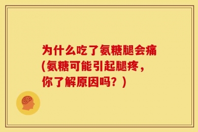 为什么吃了氨糖腿会痛(氨糖可能引起腿疼，你了解原因吗？)