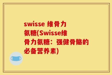 swisse 维骨力氨糖(Swisse维骨力氨糖：强健骨骼的必备营养素)