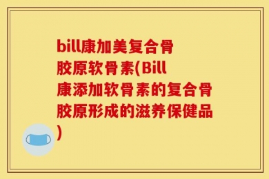bill康加美复合骨胶原软骨素(Bill康添加软骨素的复合骨胶原形成的滋养保健品)