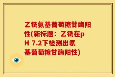 乙铣氨基葡萄糖甘酶阳性(新标题：乙铣在pH 7.2下检测出氨基葡萄糖甘酶阳性)