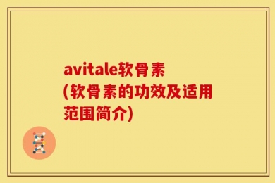 avitale软骨素(软骨素的功效及适用范围简介)