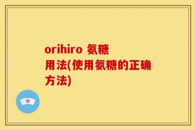 orihiro 氨糖用法(使用氨糖的正确方法)