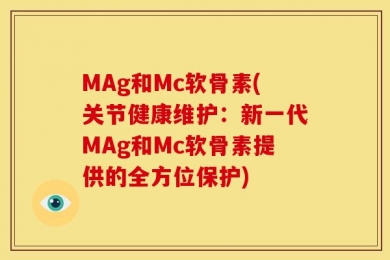 MAg和Mc软骨素(关节健康维护：新一代MAg和Mc软骨素提供的全方位保护)