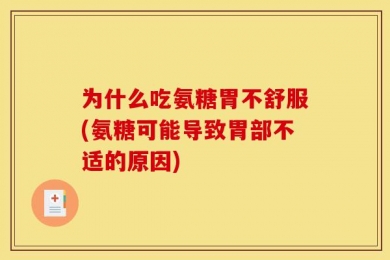 为什么吃氨糖胃不舒服(氨糖可能导致胃部不适的原因)