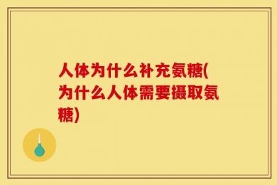 人体为什么补充氨糖(为什么人体需要摄取氨糖)