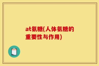 at氨糖(人体氨糖的重要性与作用)
