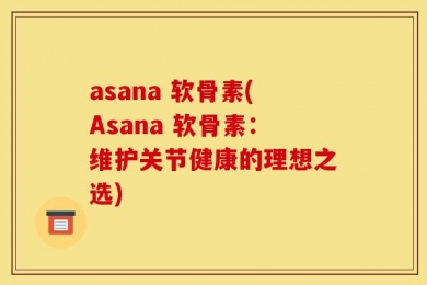 asana 软骨素(Asana 软骨素：维护关节健康的理想之选)