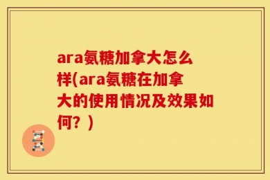 ara氨糖加拿大怎么样(ara氨糖在加拿大的使用情况及效果如何？)
