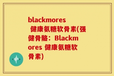 blackmores 健康氨糖软骨素(强健骨骼：Blackmores 健康氨糖软骨素)