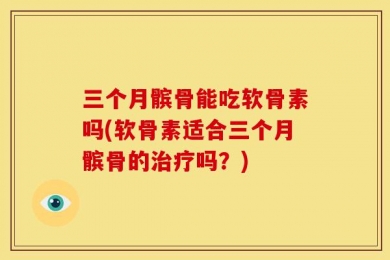 三个月髌骨能吃软骨素吗(软骨素适合三个月髌骨的治疗吗？)