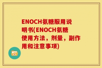 ENOCH氨糖服用说明书(ENOCH氨糖使用方法，剂量，副作用和注意事项)