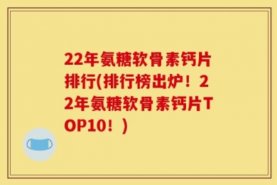 22年氨糖软骨素钙片排行(排行榜出炉！22年氨糖软骨素钙片TOP10！)