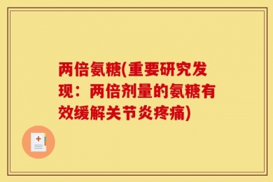 两倍氨糖(重要研究发现：两倍剂量的氨糖有效缓解关节炎疼痛)