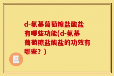 d-氨基葡萄糖盐酸盐有哪些功能(d-氨基葡萄糖盐酸盐的功效有哪些？)