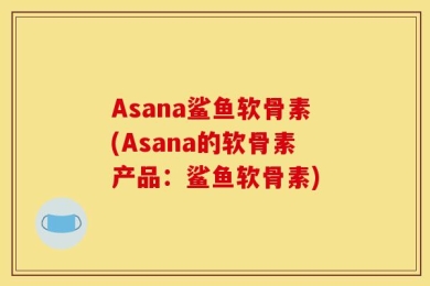 Asana鲨鱼软骨素(Asana的软骨素产品：鲨鱼软骨素)