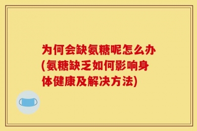 为何会缺氨糖呢怎么办(氨糖缺乏如何影响身体健康及解决方法)