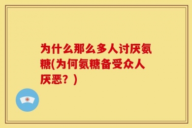 为什么那么多人讨厌氨糖(为何氨糖备受众人厌恶？)