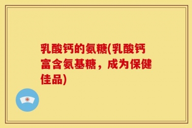 乳酸钙的氨糖(乳酸钙富含氨基糖，成为保健佳品)