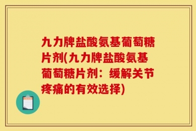 九力牌盐酸氨基葡萄糖片剂(九力牌盐酸氨基葡萄糖片剂：缓解关节疼痛的有效选择)