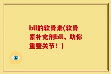 bll的软骨素(软骨素补充剂bll，助你重整关节！)