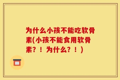 为什么小孩不能吃软骨素(小孩不能食用软骨素？！为什么？！)