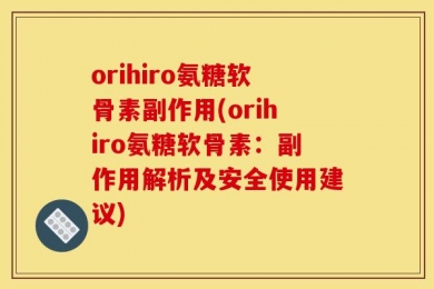 orihiro氨糖软骨素副作用(orihiro氨糖软骨素：副作用解析及安全使用建议)