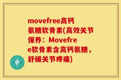 movefree高钙氨糖软骨素(高效关节保养：Movefree软骨素含高钙氨糖，舒缓关节疼痛)