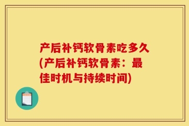 产后补钙软骨素吃多久(产后补钙软骨素：最佳时机与持续时间)