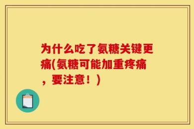 为什么吃了氨糖关键更痛(氨糖可能加重疼痛，要注意！)