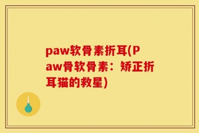 paw软骨素折耳(Paw骨软骨素：矫正折耳猫的救星)