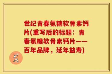世纪青春氨糖软骨素钙片(重写后的标题：青春氨糖软骨素钙片——百年品牌，延年益寿)