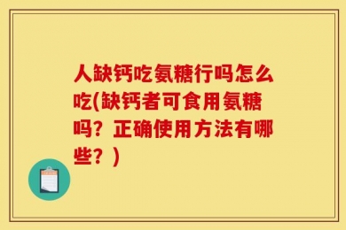 人缺钙吃氨糖行吗怎么吃(缺钙者可食用氨糖吗？正确使用方法有哪些？)