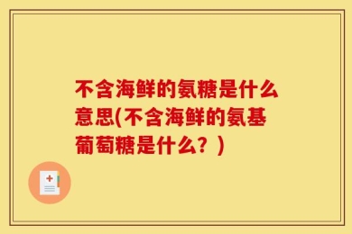 不含海鲜的氨糖是什么意思(不含海鲜的氨基葡萄糖是什么？)