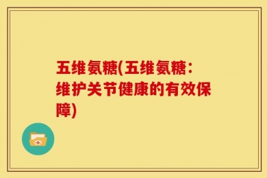 五维氨糖(五维氨糖：维护关节健康的有效保障)