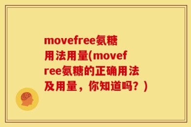 movefree氨糖用法用量(movefree氨糖的正确用法及用量，你知道吗？)