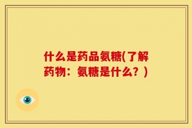 什么是药品氨糖(了解药物：氨糖是什么？)