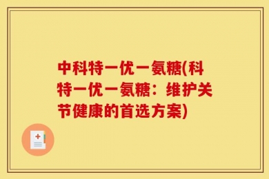 中科特一优一氨糖(科特一优一氨糖：维护关节健康的首选方案)