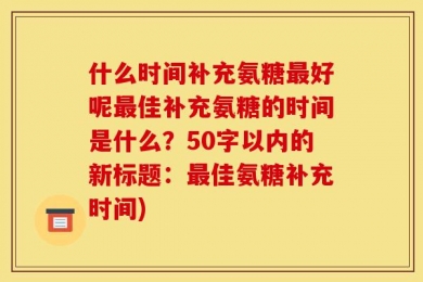 什么时间补充氨糖最好呢最佳补充氨糖的时间是什么？50字以内的新标题：最佳氨糖补充时间)